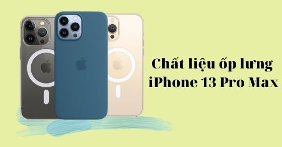 Ốp lưng iPhone 13 Pro Max có những loại chất liệu nào? Phù hợp với ai?